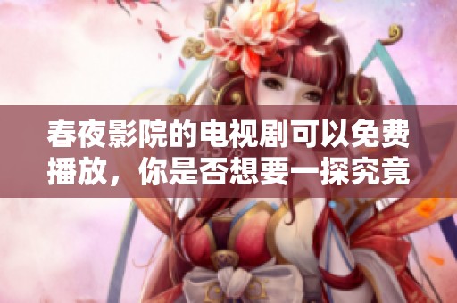 春夜影院的电视剧可以免费播放，你是否想要一探究竟呢