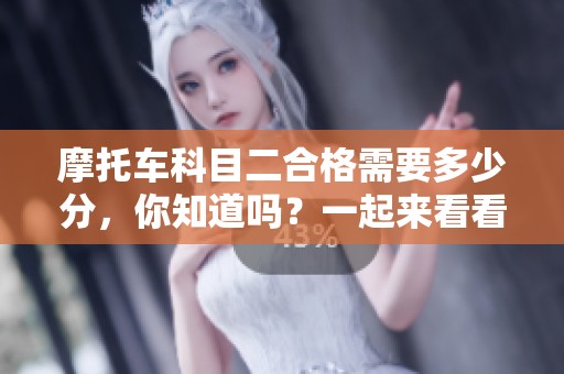 摩托车科目二合格需要多少分，你知道吗？一起来看看具体的分数要求吧。
