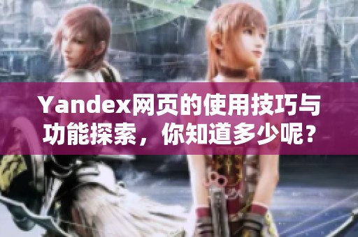 Yandex网页的使用技巧与功能探索，你知道多少呢？