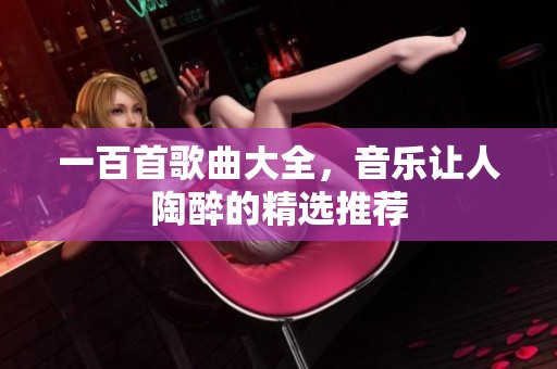 一百首歌曲大全，音乐让人陶醉的精选推荐