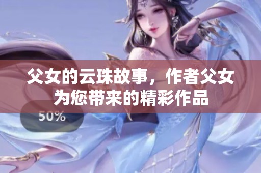 父女的云珠故事，作者父女为您带来的精彩作品
