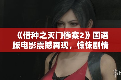 《借种之灭门惨案2》国语版电影震撼再现，惊悚剧情引发观众热议