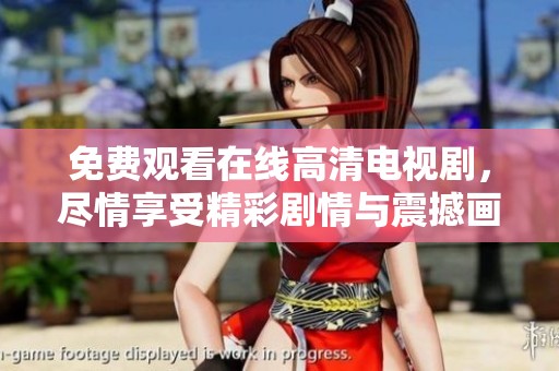 免费观看在线高清电视剧，尽情享受精彩剧情与震撼画面等你来体验
