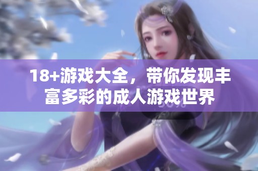 18+游戏大全，带你发现丰富多彩的**游戏世界