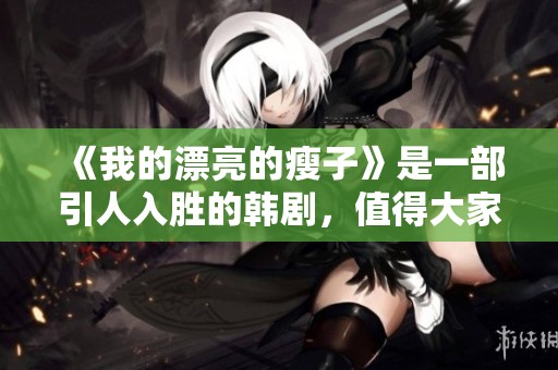 《我的漂亮的瘦子》是一部引人入胜的韩剧，值得大家关注和欣赏。