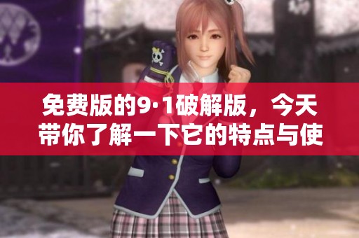 免费版的9·1破解版，今天带你了解一下它的特点与使用方法