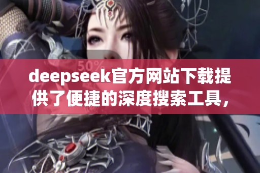 deepseek官方网站下载提供了便捷的深度搜索工具，欢迎用户前往进行下载