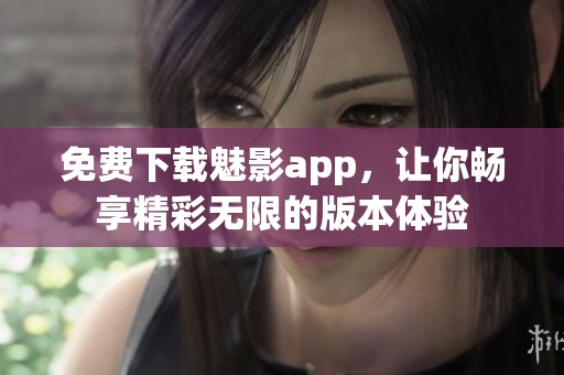 免费下载魅影app，让你畅享精彩无限的版本体验