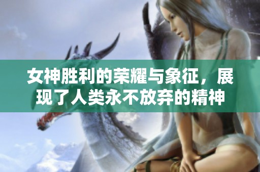 女神胜利的荣耀与象征，展现了人类永不放弃的精神