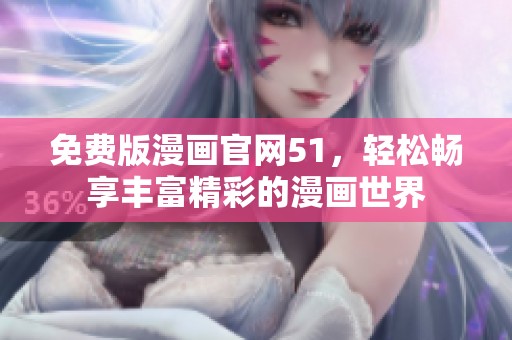 免费版漫画官网51，轻松畅享丰富精彩的漫画世界