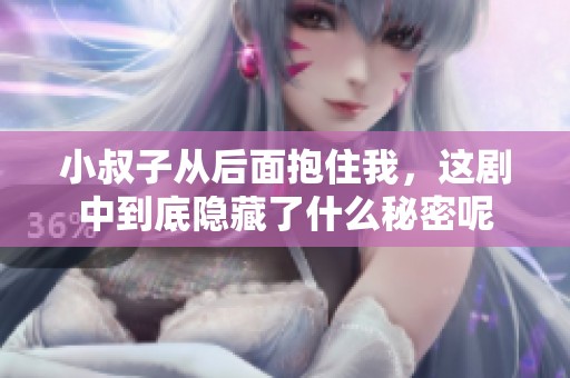 小叔子从后面抱住我，这剧中到底隐藏了什么秘密呢