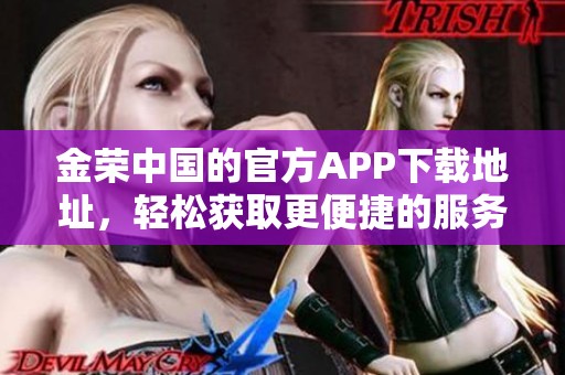金荣中国的官方APP下载地址，轻松获取更便捷的服务体验！