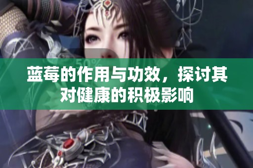 蓝莓的作用与功效，探讨其对健康的积极影响
