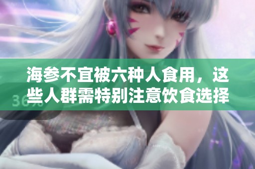 海参不宜被六种人食用，这些人群需特别注意饮食选择