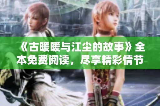 《古暖暖与江尘的故事》全本免费阅读，尽享精彩情节的魅力和感动
