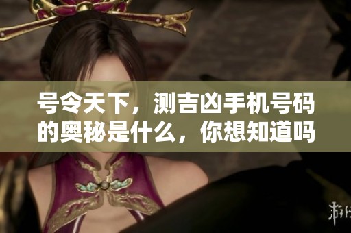 号令天下，测吉凶手机号码的奥秘是什么，你想知道吗？