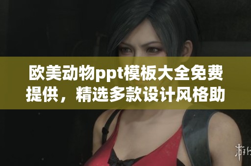 欧美动物ppt模板大全免费提供，精选多款设计风格助你轻松制作精彩演示