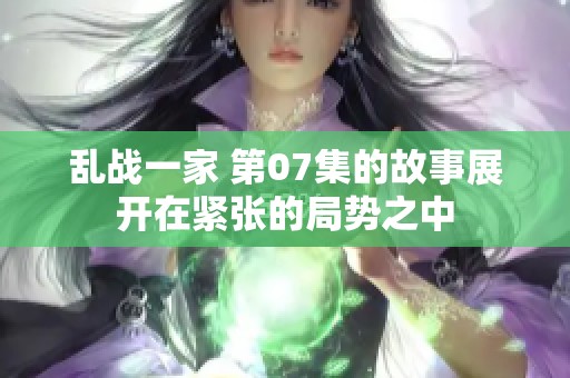 乱战一家 第07集的故事展开在紧张的局势之中