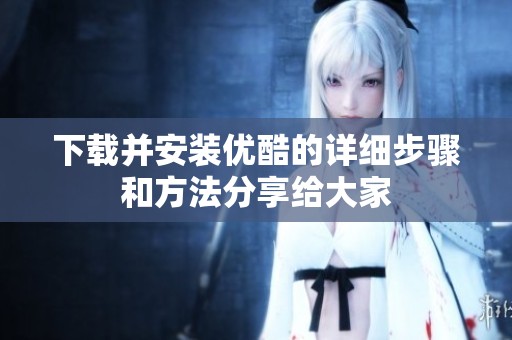 下载并安装优酷的详细步骤和方法分享给大家