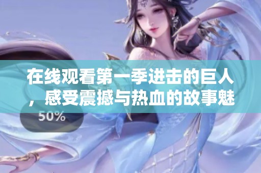 在线观看第一季进击的巨人，感受震撼与热血的故事魅力