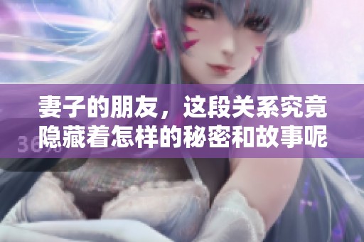 妻子的朋友，这段关系究竟隐藏着怎样的秘密和故事呢