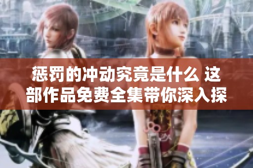 惩罚的冲动究竟是什么 这部作品免费全集带你深入探索