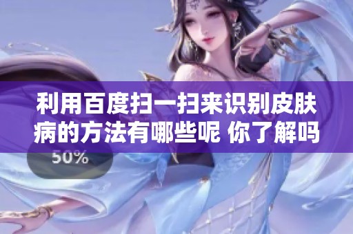 利用百度扫一扫来识别皮肤病的方法有哪些呢 你了解吗