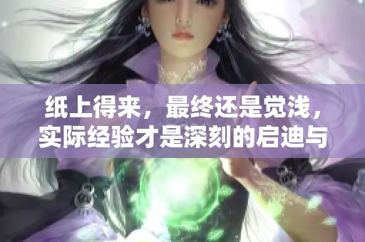 纸上得来，最终还是觉浅，实际经验才是深刻的启迪与智慧。