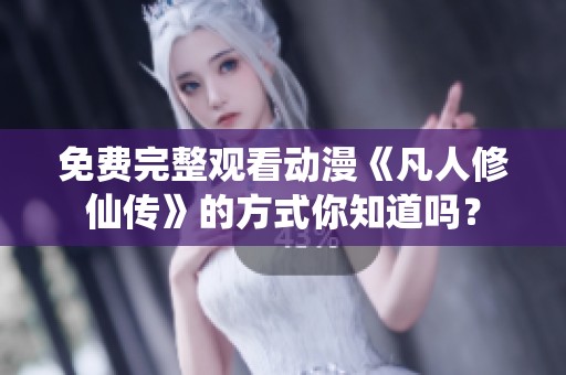 免费完整观看动漫《凡人修仙传》的方式你知道吗？