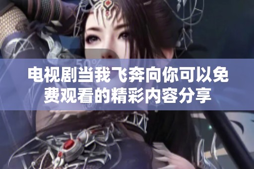 电视剧当我飞奔向你可以免费观看的精彩内容分享