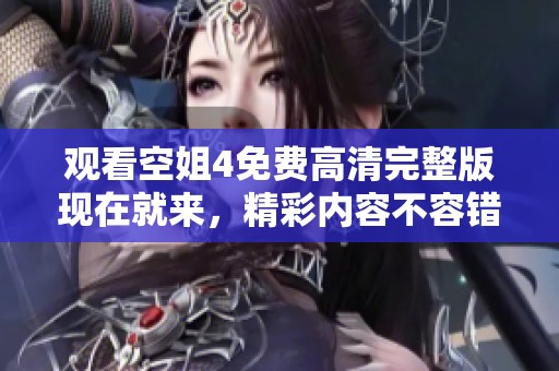 观看空姐4免费高清完整版现在就来，精彩内容不容错过！