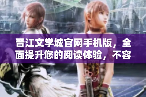 晋江文学城官网手机版，全面提升您的阅读体验，不容错过的精彩内容！