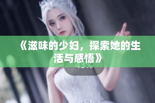 《滋味的少妇，探索她的生活与感悟》