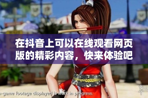 在抖音上可以在线观看网页版的精彩内容，快来体验吧！