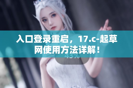 入口登录重启，17.c-起草网使用方法详解！