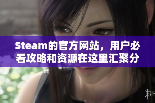 Steam的官方网站，用户必看攻略和资源在这里汇聚分享