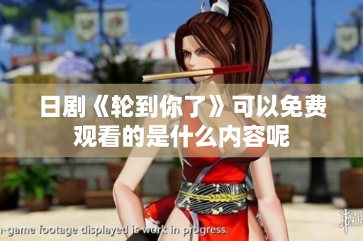 日剧《轮到你了》可以免费观看的是什么内容呢