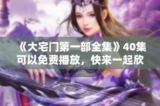 《大宅门第一部全集》40集可以免费播放，快来一起欣赏精彩内容！