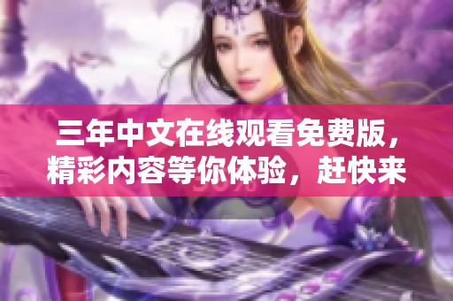 三年中文在线观看免费版，精彩内容等你体验，赶快来观看吧！