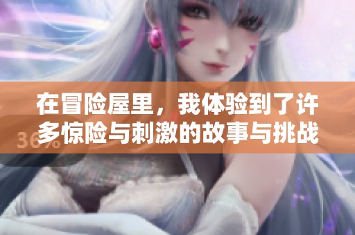 在冒险屋里，我体验到了许多惊险与刺激的故事与挑战