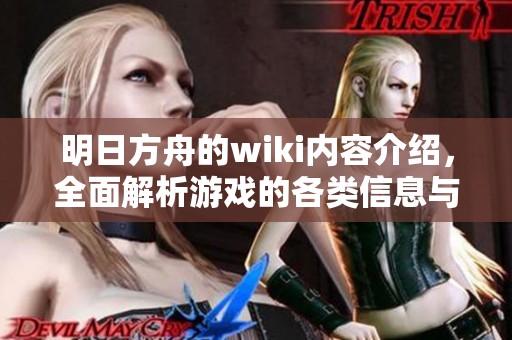 明日方舟的wiki内容介绍，全面解析游戏的各类信息与玩法技巧