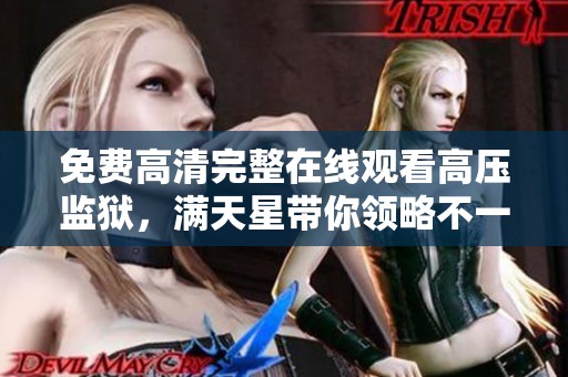 免费高清完整在线观看高压监狱，满天星带你领略不一样的视听体验