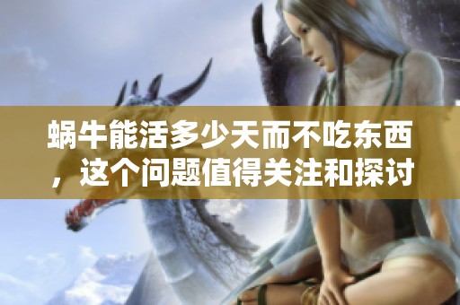 蜗牛能活多少天而不吃东西，这个问题值得关注和探讨