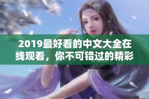 2019最好看的中文大全在线观看，你不可错过的精彩作品汇总