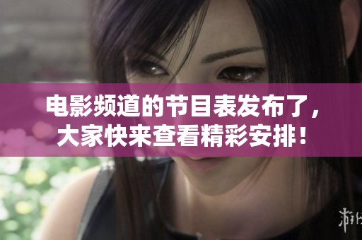 电影频道的节目表发布了，大家快来查看精彩安排！