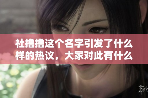 社撸撸这个名字引发了什么样的热议，大家对此有什么看法呢