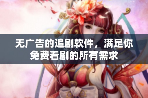 无广告的追剧软件，满足你免费看剧的所有需求