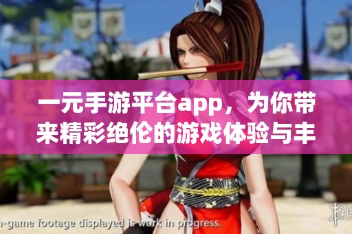 一元手游平台app，为你带来精彩绝伦的游戏体验与丰富的娱乐选择