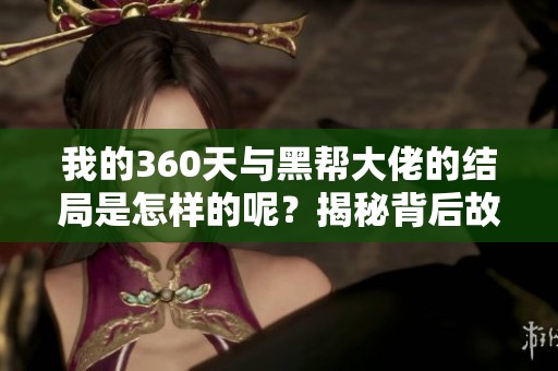 我的360天与黑帮大佬的结局是怎样的呢？揭秘背后故事和惊人转折