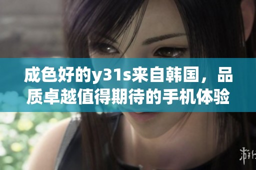 成色好的y31s来自韩国，品质卓越值得期待的手机体验